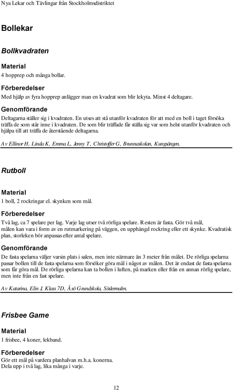 De som blir träffade får ställa sig var som helst utanför kvadraten och hjälpa till att träffa de återstående deltagarna.