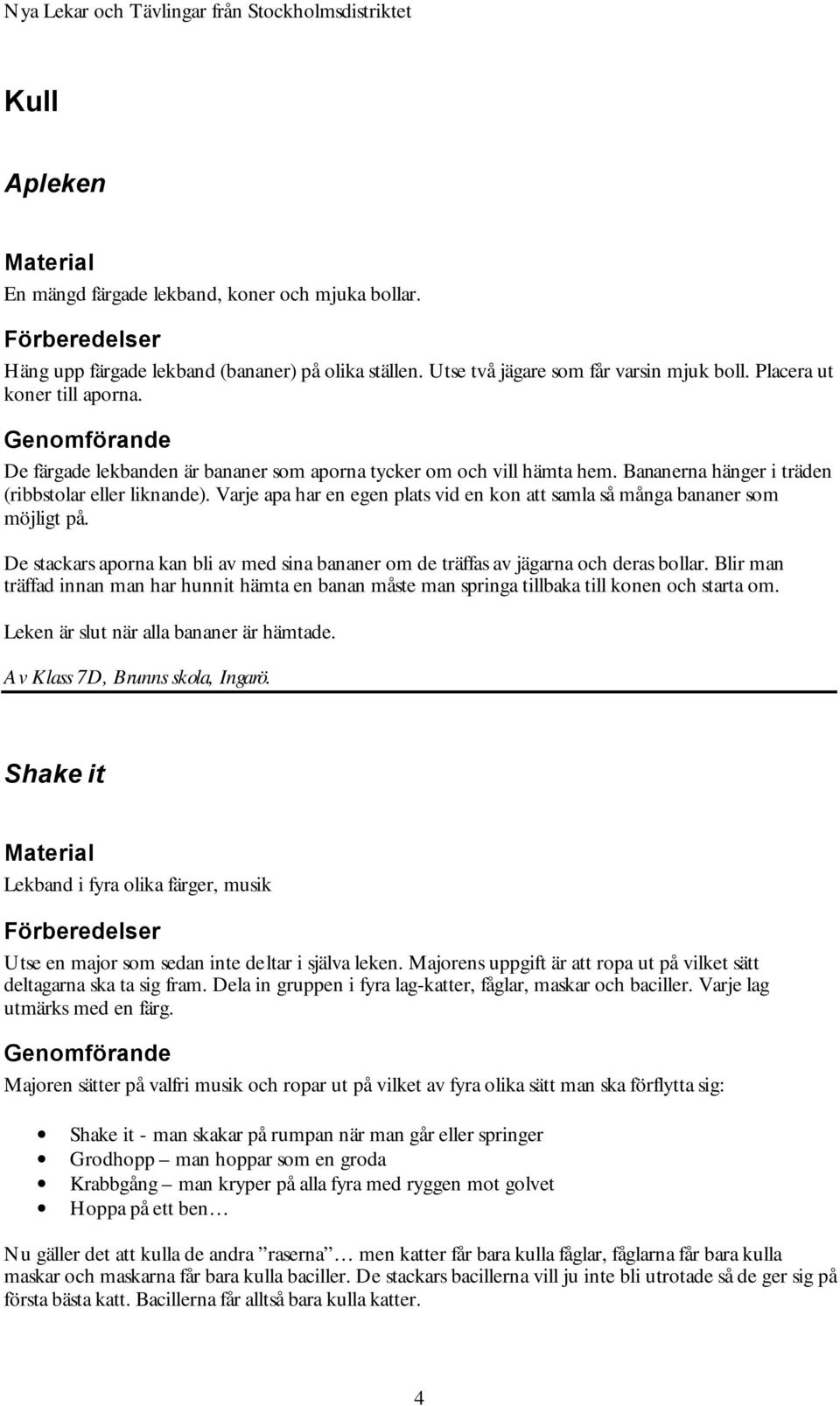 Varje apa har en egen plats vid en kon att samla så många bananer som möjligt på. De stackars aporna kan bli av med sina bananer om de träffas av jägarna och deras bollar.