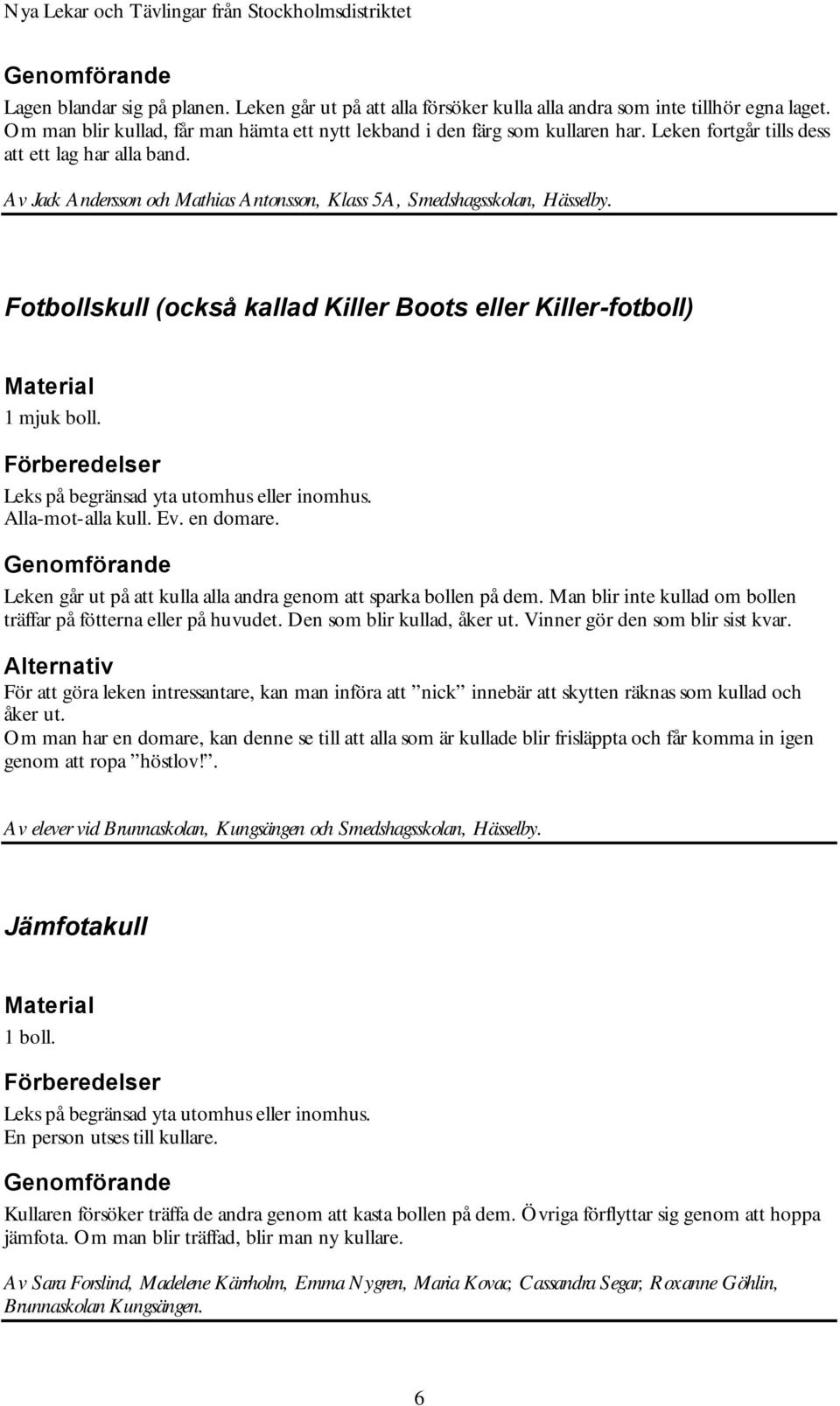 Fotbollskull (också kallad Killer Boots eller Killer-fotboll) 1 mjuk boll. Leks på begränsad yta utomhus eller inomhus. Alla-mot-alla kull. Ev. en domare.