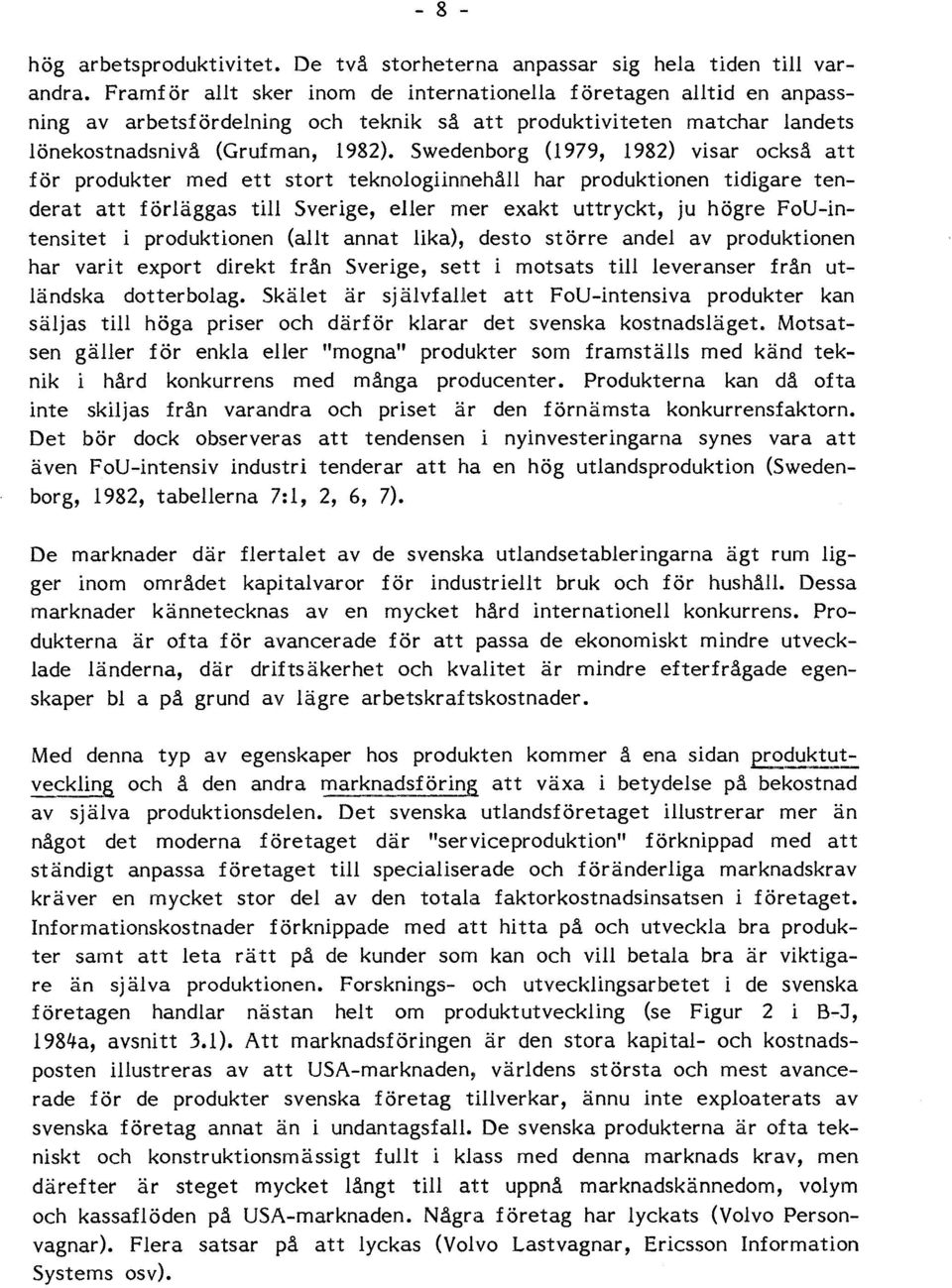 Swedenborg (1979, 1982) visar också att för produkter med ett stort teknologiinnehåll har produktionen tidigare tenderat att förläggas till Sverige, eller mer exakt uttryckt, ju högre FoU-intensitet