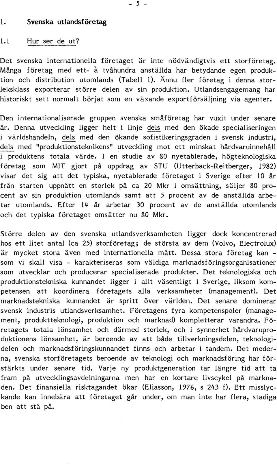 Utlandsengagemang har historiskt sett normalt börjat som en växande exportförsäljning via agenter. Den internationaliserade gruppen svenska småföretag har vuxit under senare år.