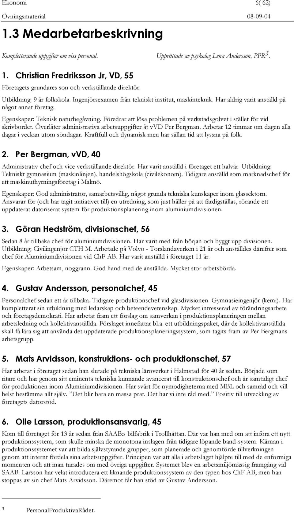 Föredrar att lösa problemen på verkstadsgolvet i stället för vid skrivbordet. Överlåter administrativa arbetsuppgifter åt vvd Per Bergman. Arbetar 12 timmar om dagen alla dagar i veckan utom söndagar.