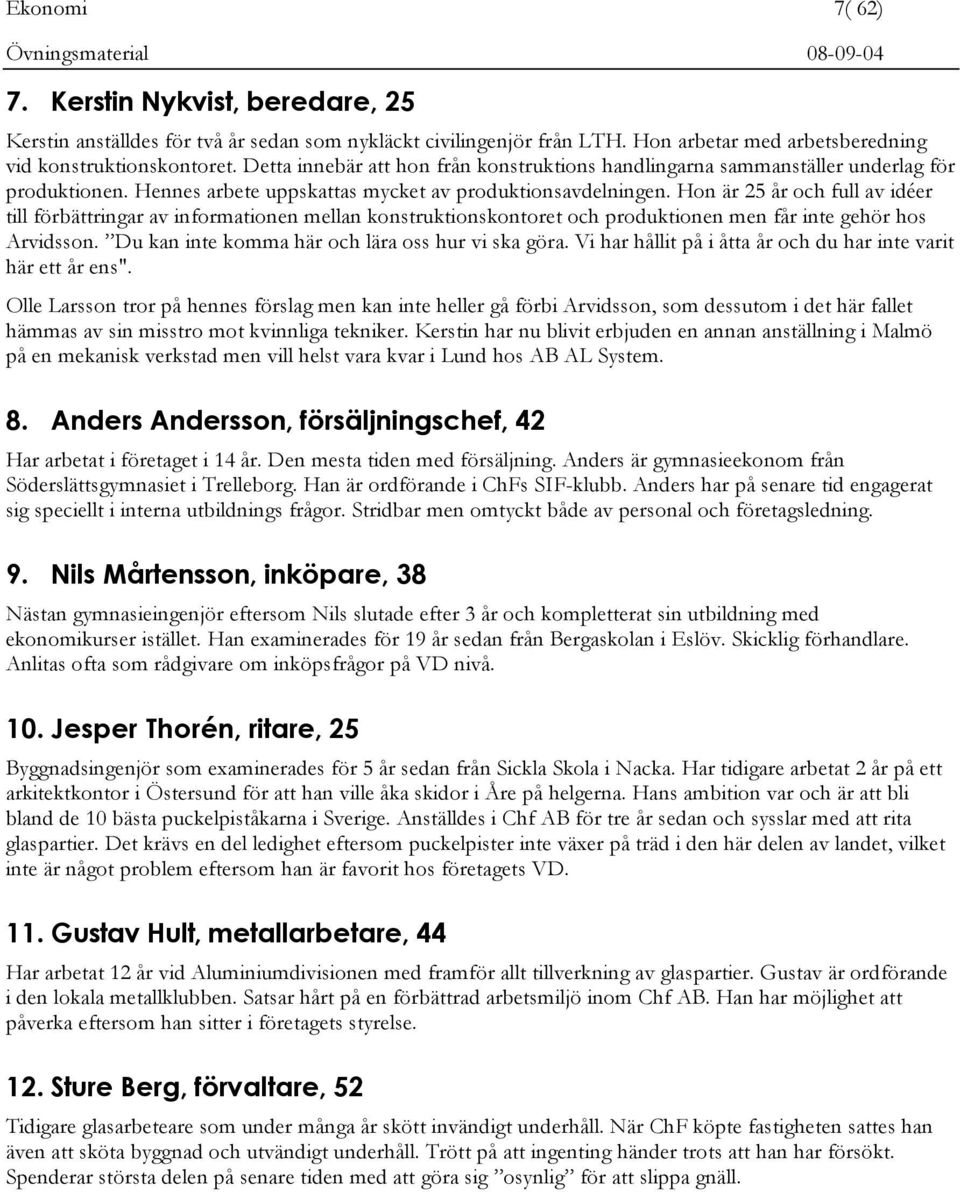 Hon är 25 år och full av idéer till förbättringar av informationen mellan konstruktionskontoret och produktionen men får inte gehör hos Arvidsson. Du kan inte komma här och lära oss hur vi ska göra.