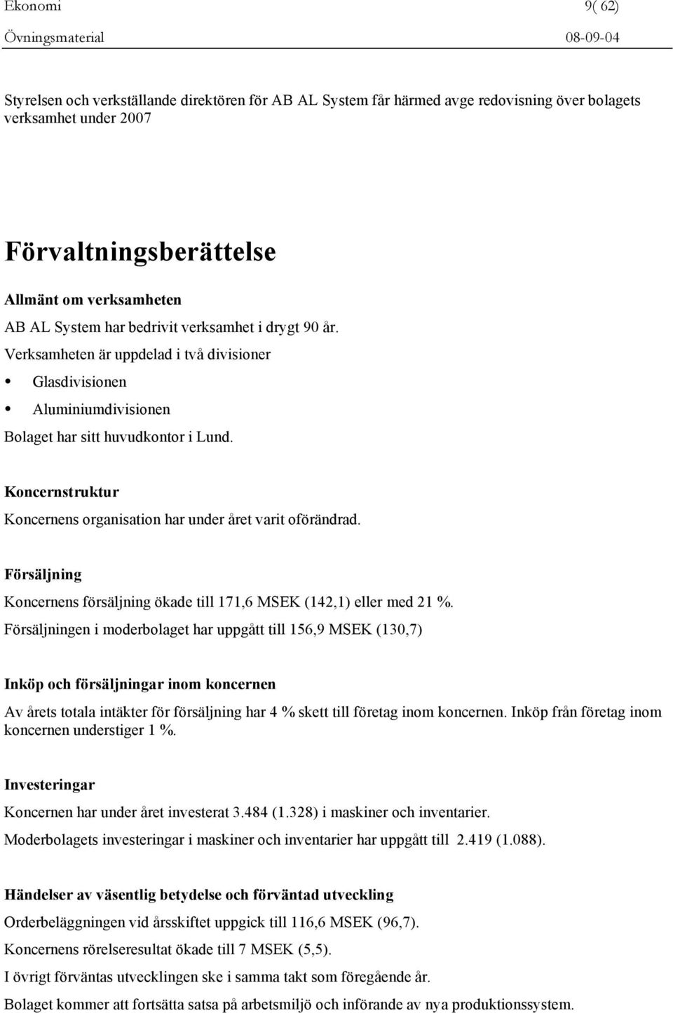 Koncernstruktur Koncernens organisation har under året varit oförändrad. Försäljning Koncernens försäljning ökade till 171,6 MSEK (142,1) eller med 21 %.