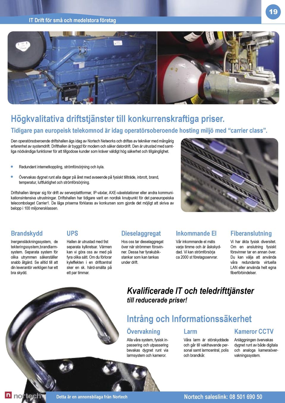 Den operatörsoberoende driftshallen ägs idag av Nortech Networks och driftas av tekniker med mångårig erfarenhet av systemdrift. Drifthallen är byggd för modern och säker datordrift.