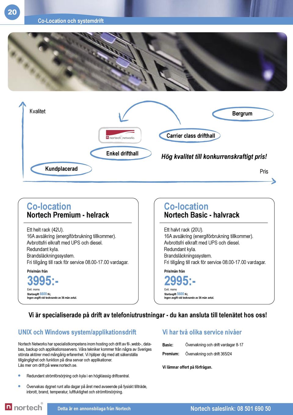 Brandsläckningssystem. Fri tillgång till rack för service 08.00-17.00 vardagar. Pris/mån från 3995:- Startavgift 6600 Kr, Ingen avgift vid tecknande av 36 mån avtal.