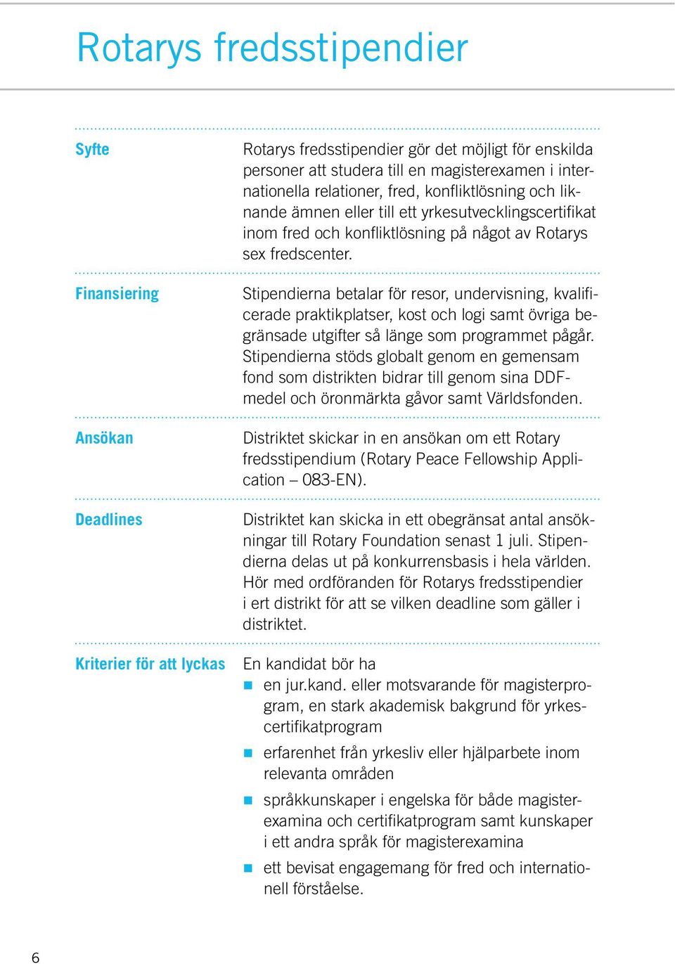 Stipendierna betalar för resor, undervisning, kvalificerade praktikplatser, kost och logi samt övriga begränsade utgifter så länge som programmet pågår.