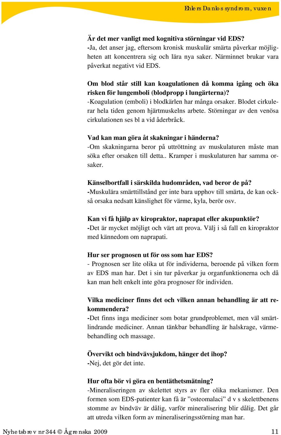 -Koagulation (emboli) i blodkärlen har många orsaker. Blodet cirkulerar hela tiden genom hjärtmuskelns arbete. Störningar av den venösa cirkulationen ses bl a vid åderbråck.