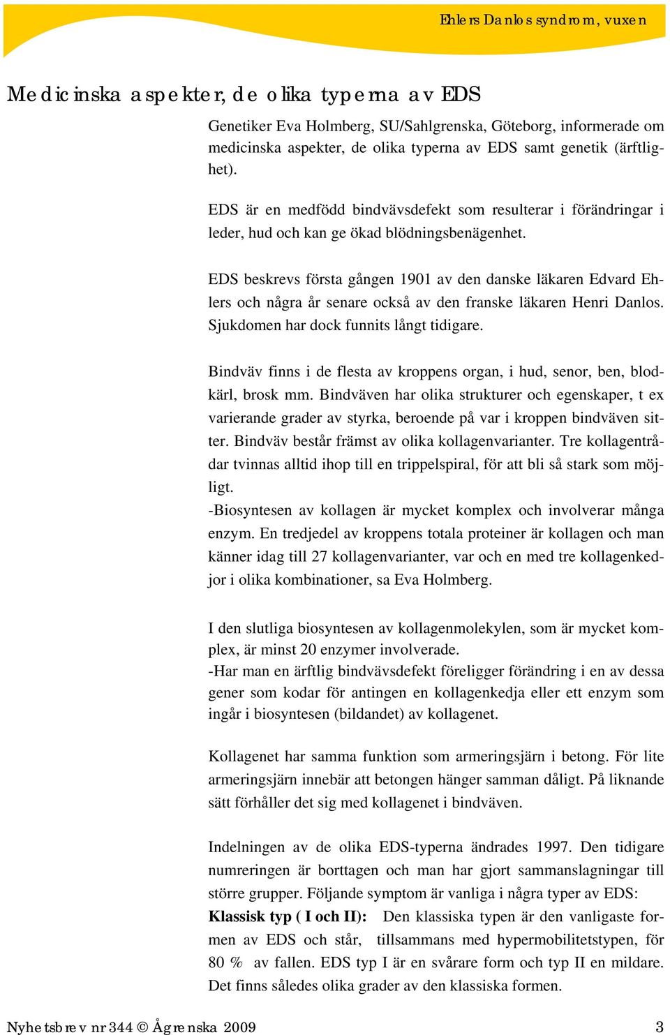 EDS beskrevs första gången 1901 av den danske läkaren Edvard Ehlers och några år senare också av den franske läkaren Henri Danlos. Sjukdomen har dock funnits långt tidigare.