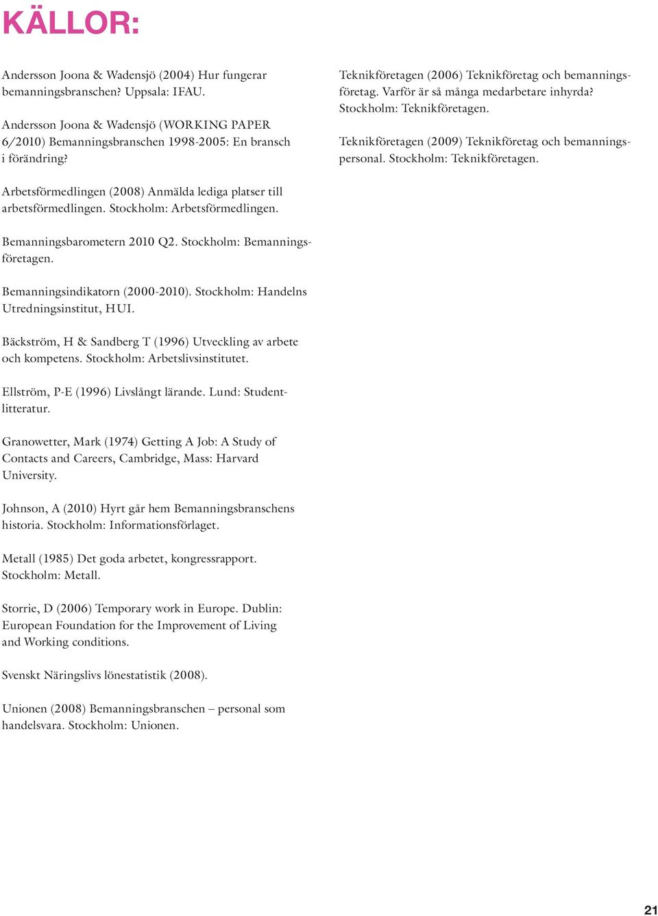 Stockholm: Teknikföretagen. Arbetsförmedlingen (2008) Anmälda lediga platser till arbetsförmedlingen. Stockholm: Arbetsförmedlingen. Bemanningsbarometern 2010 Q2. Stockholm: Bemanningsföretagen.