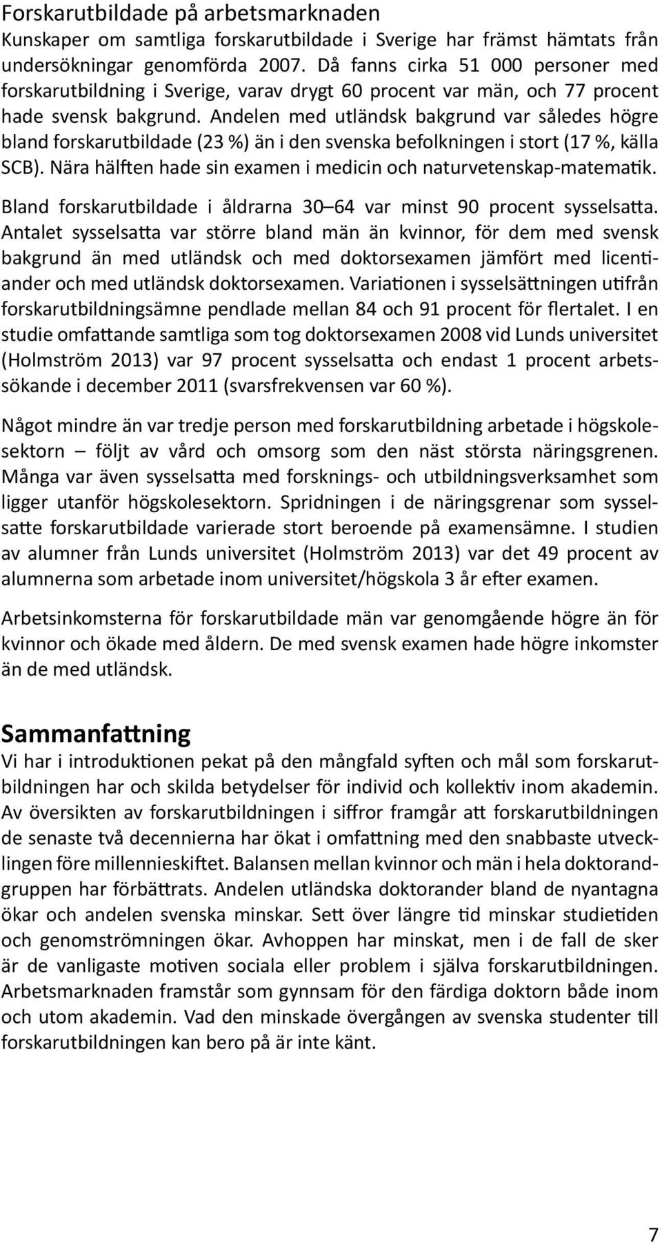 Andelen med utländsk bakgrund var således högre bland forskarutbildade (23 %) än i den svenska befolkningen i stort (17 %, källa SCB).