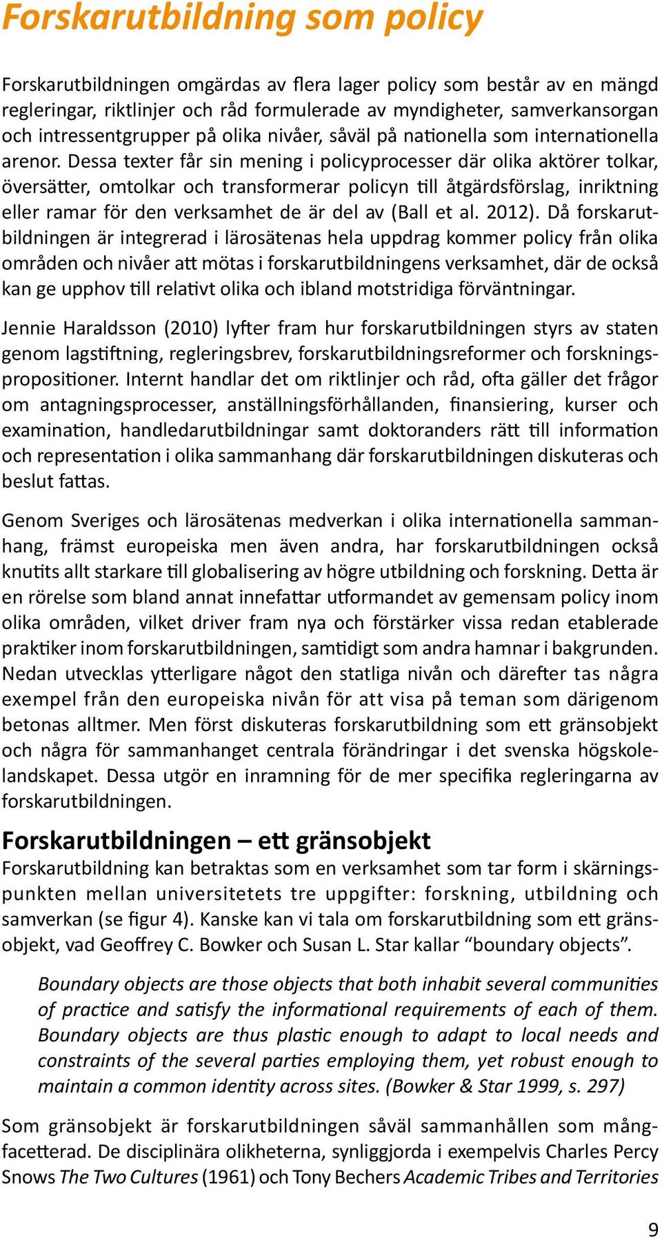 Dessa texter får sin mening i policyprocesser där olika aktörer tolkar, översätter, omtolkar och transformerar policyn till åtgärdsförslag, inriktning eller ramar för den verksamhet de är del av