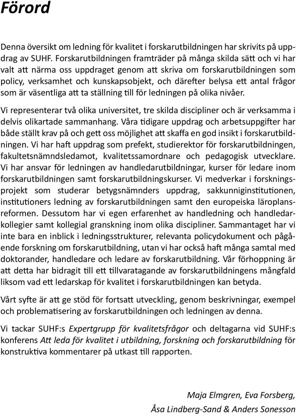 antal frågor som är väsentliga att ta ställning till för ledningen på olika nivåer. Vi representerar två olika universitet, tre skilda discipliner och är verksamma i delvis olikartade sammanhang.