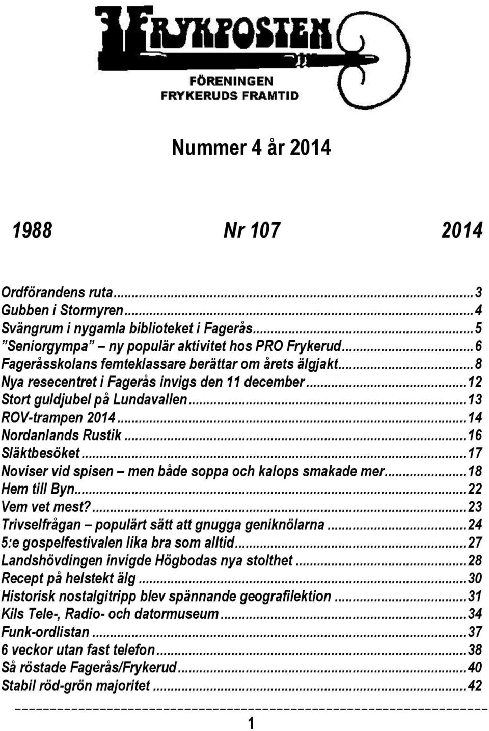 .. 16 Släktbesöket... 17 Noviser vid spisen men både soppa och kalops smakade mer... 18 Hem till Byn... 22 Vem vet mest?... 23 Trivselfrågan populärt sätt att gnugga geniknölarna.