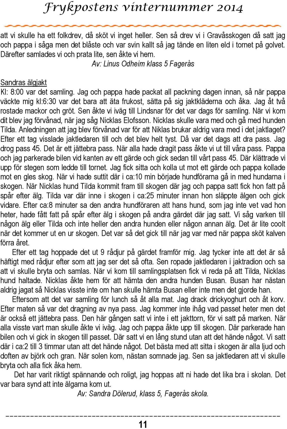 Jag och pappa hade packat all packning dagen innan, så när pappa väckte mig kl:6:30 var det bara att äta frukost, sätta på sig jaktkläderna och åka. Jag åt två rostade mackor och gröt.