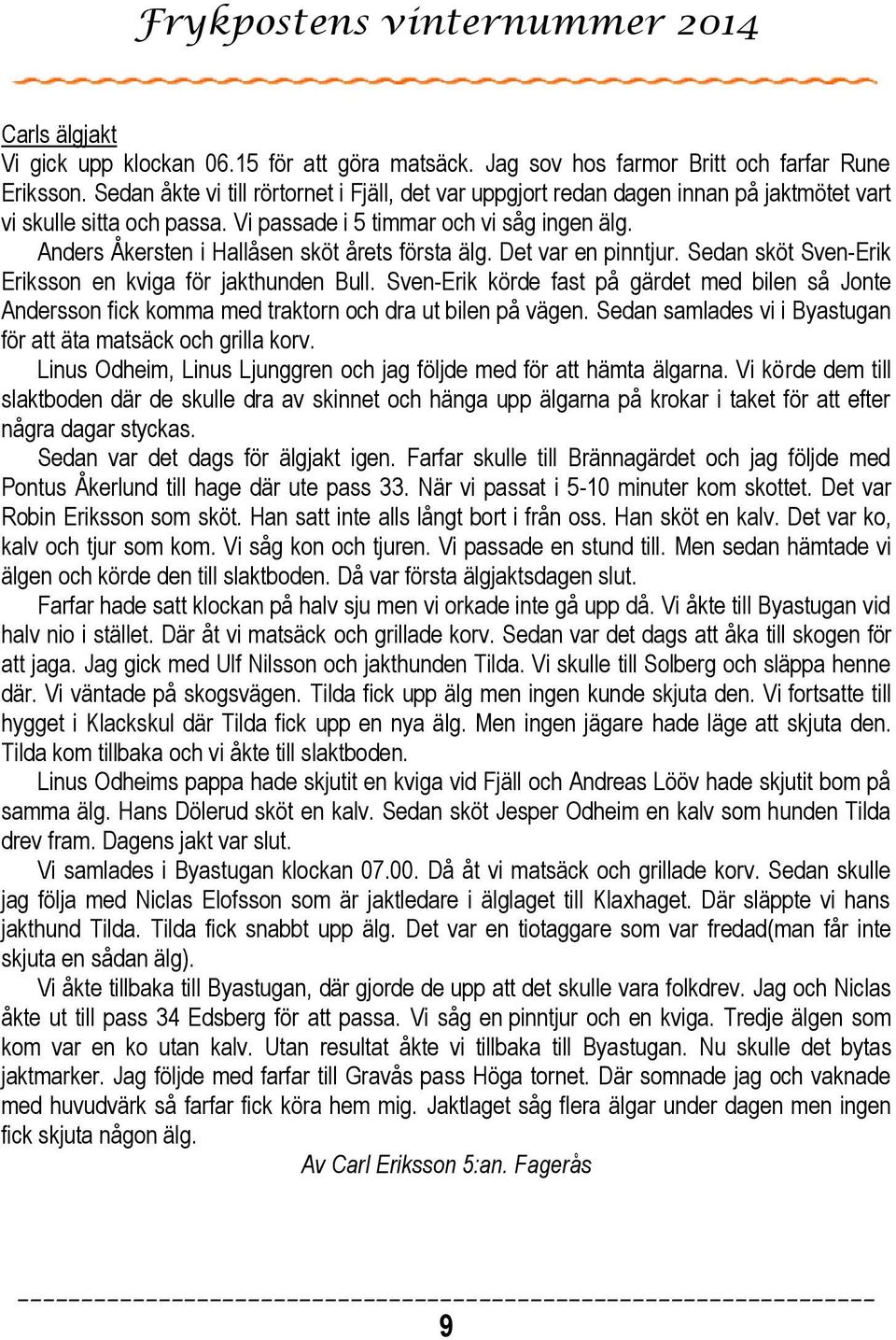 Anders Åkersten i Hallåsen sköt årets första älg. Det var en pinntjur. Sedan sköt Sven-Erik Eriksson en kviga för jakthunden Bull.