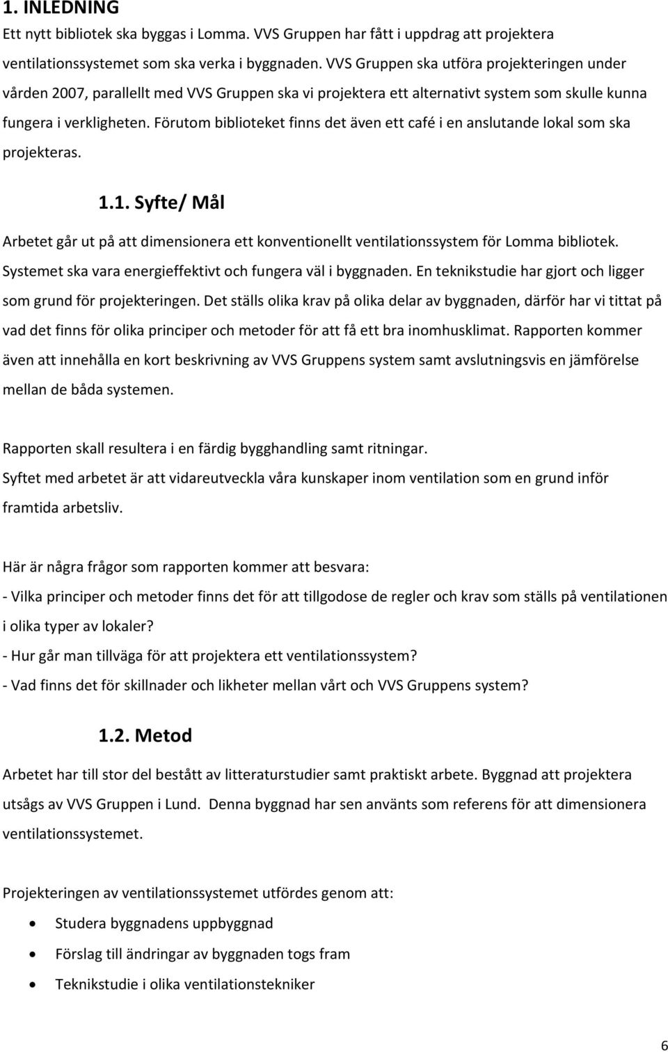 Förutom biblioteket finns det även ett café i en anslutande lokal som ska projekteras. 1.1. Syfte/ Mål Arbetet går ut på att dimensionera ett konventionellt ventilationssystem för Lomma bibliotek.