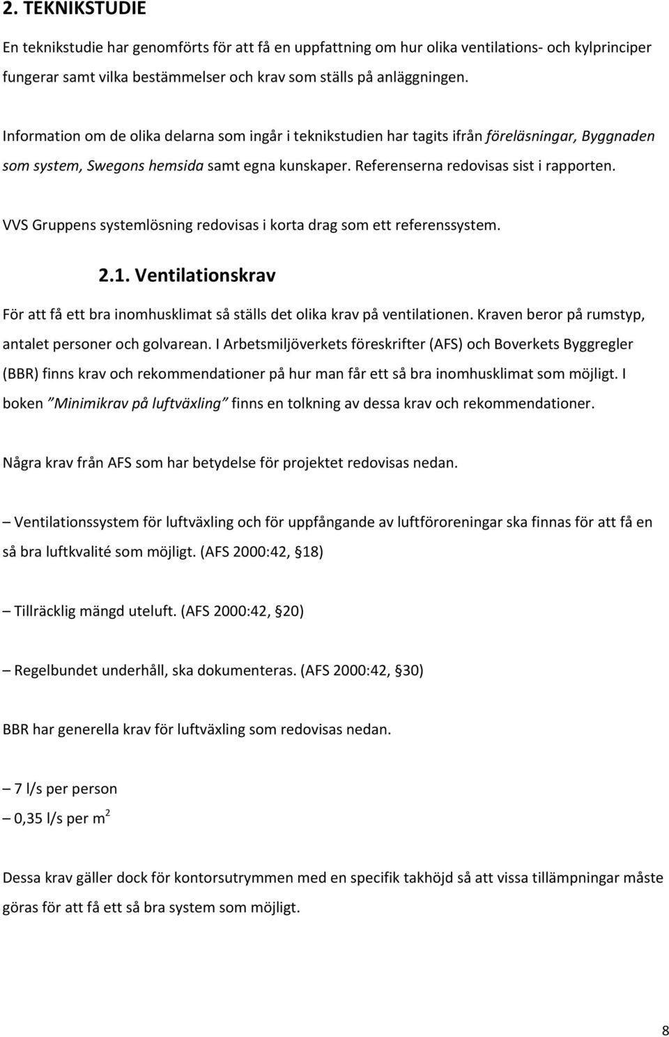 VVS Gruppens systemlösning redovisas i korta drag som ett referenssystem. 2.1. Ventilationskrav För att få ett bra inomhusklimat så ställs det olika krav på ventilationen.