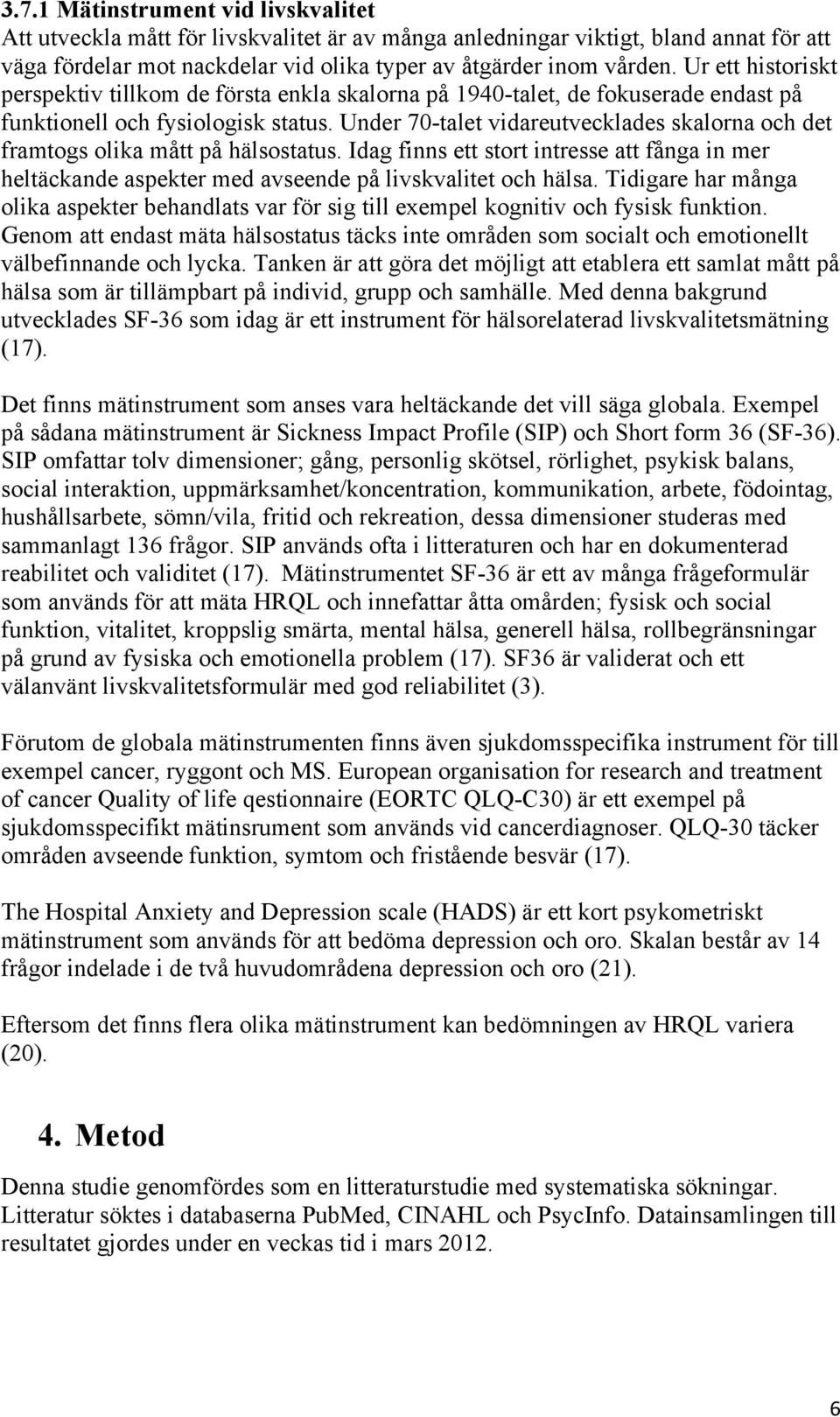 Under 70-talet vidareutvecklades skalorna och det framtogs olika mått på hälsostatus. Idag finns ett stort intresse att fånga in mer heltäckande aspekter med avseende på livskvalitet och hälsa.