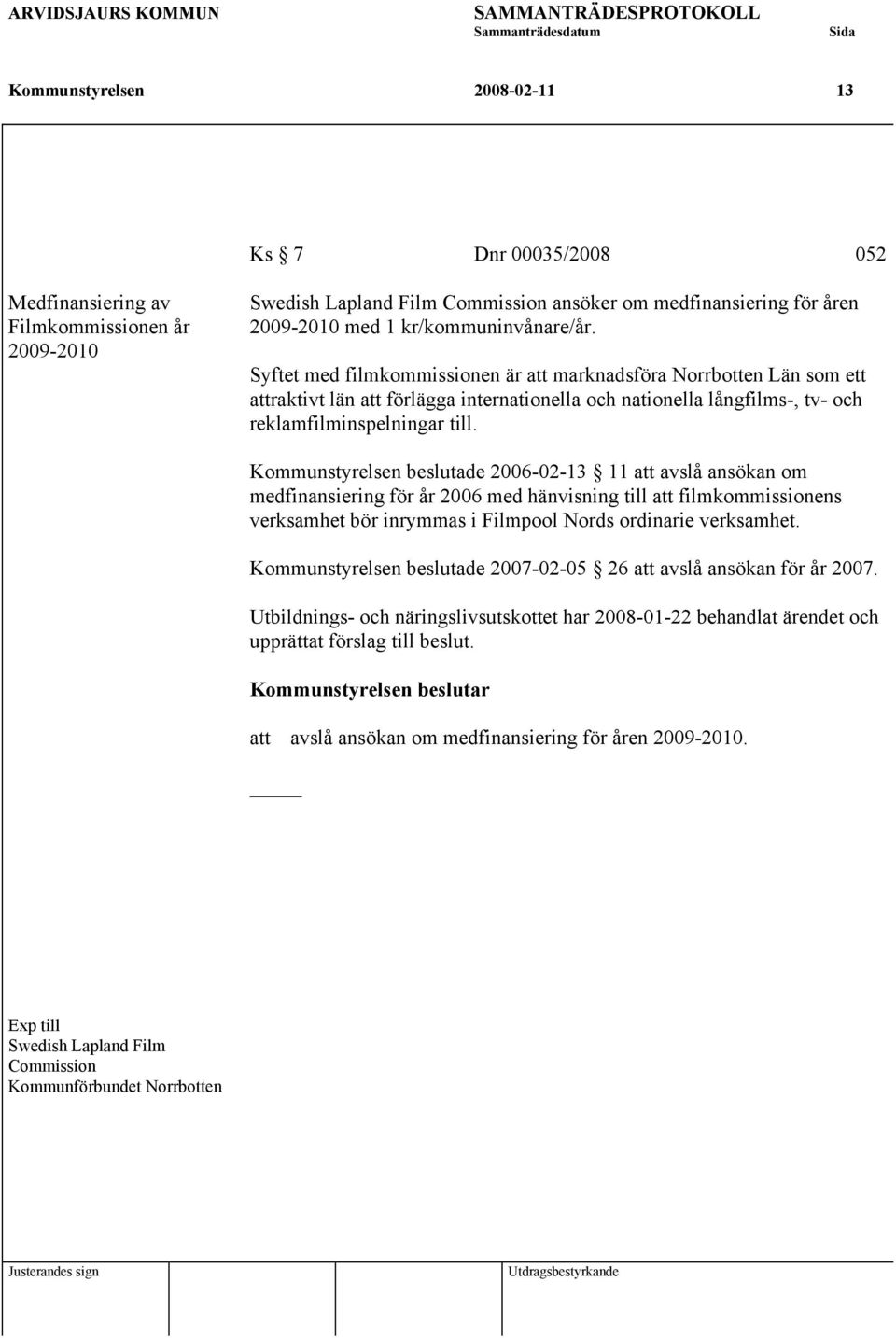 Kommunstyrelsen beslutade 2006-02-13 11 att avslå ansökan om medfinansiering för år 2006 med hänvisning till att filmkommissionens verksamhet bör inrymmas i Filmpool Nords ordinarie verksamhet.