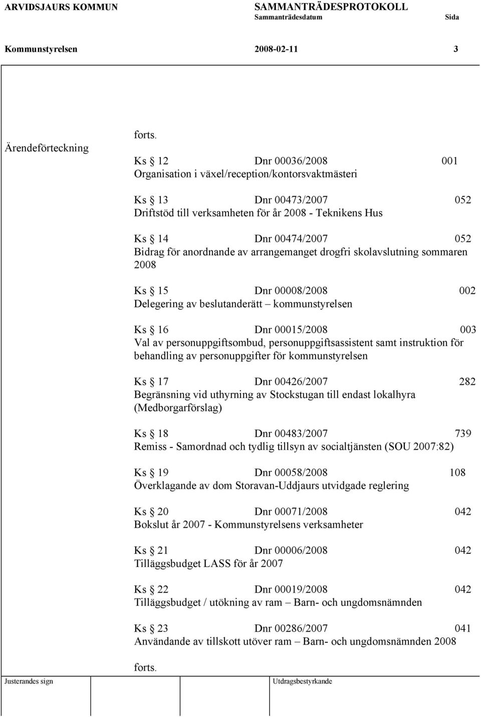 anordnande av arrangemanget drogfri skolavslutning sommaren 2008 Ks 15 Dnr 00008/2008 002 Delegering av beslutanderätt kommunstyrelsen Ks 16 Dnr 00015/2008 003 Val av personuppgiftsombud,