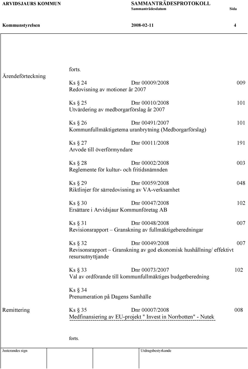 (Medborgarförslag) Ks 27 Dnr 00011/2008 191 Arvode till överförmyndare Ks 28 Dnr 00002/2008 003 Reglemente för kultur- och fritidsnämnden Ks 29 Dnr 00059/2008 048 Riktlinjer för särredovisning av