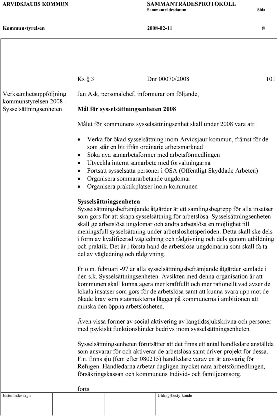 samarbetsformer med arbetsförmedlingen Utveckla internt samarbete med förvaltningarna Fortsatt sysselsätta personer i OSA (Offentligt Skyddade Arbeten) Organisera sommararbetande ungdomar Organisera