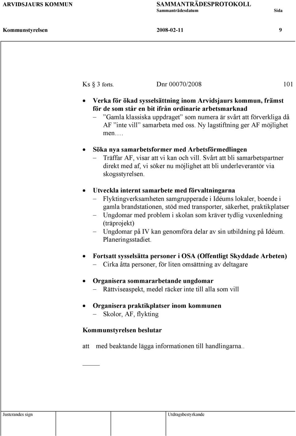 AF inte vill samarbeta med oss. Ny lagstiftning ger AF möjlighet men. Söka nya samarbetsformer med Arbetsförmedlingen Träffar AF, visar att vi kan och vill.