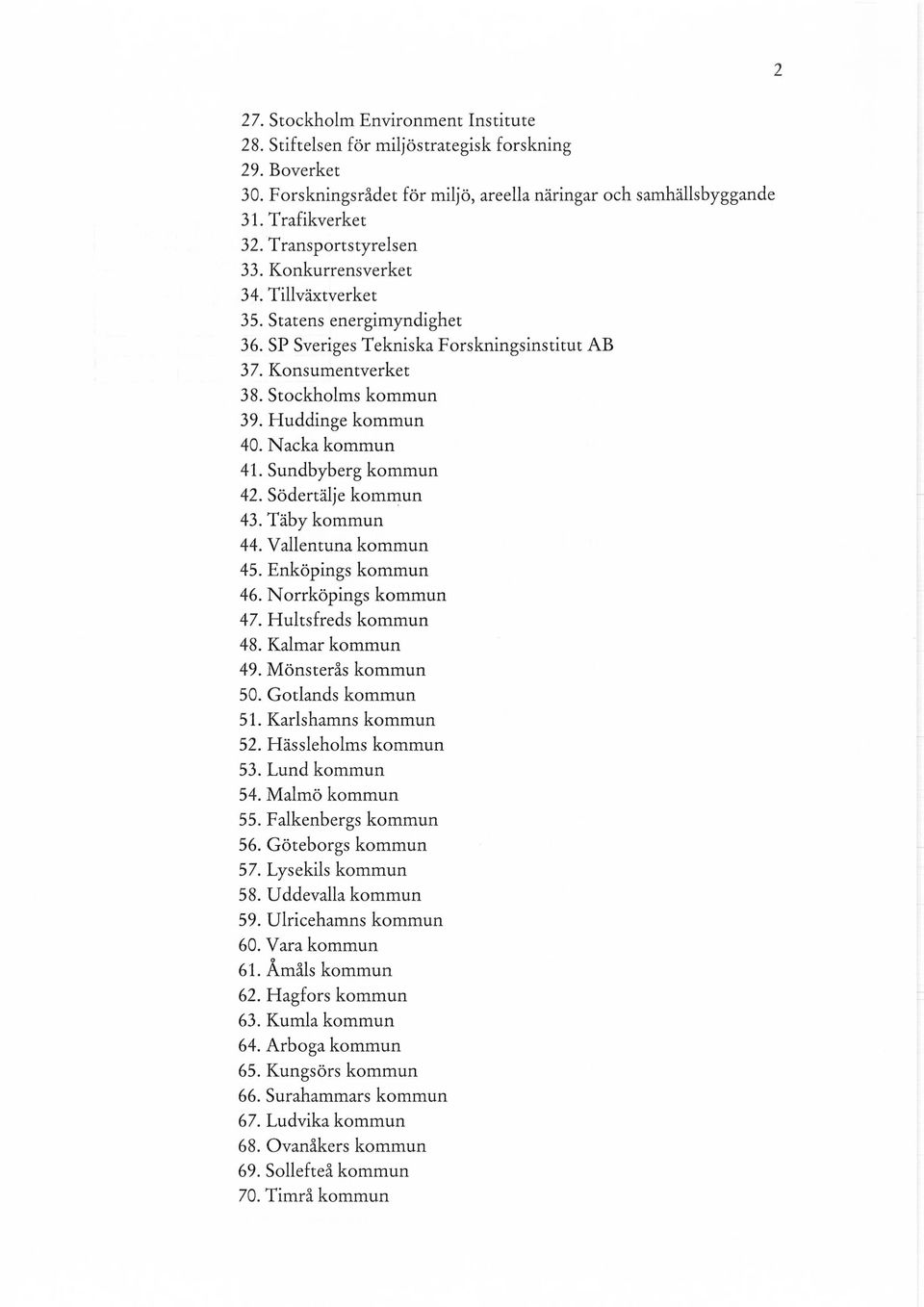 Nacka kommun 41. Sundbyberg kommun 42. Södertälje kommun 43. Täby kommun 44. Vallentuna kommun 45. Enköpings kommun 46. Norrköpings kommun 47. Hultsfreds kommun 48. Kalmar kommun 49.