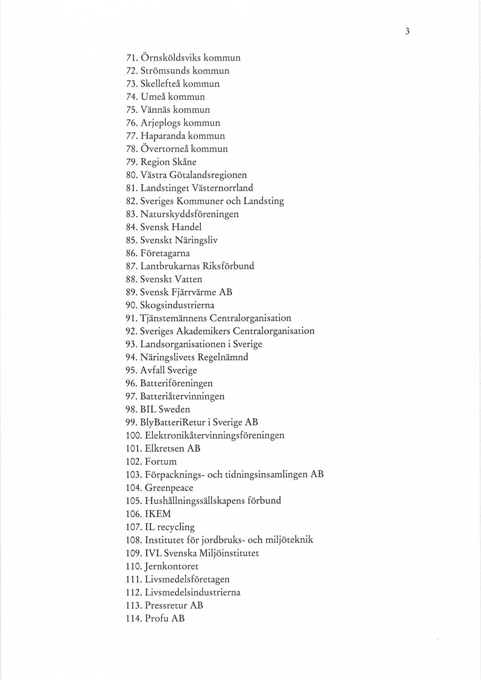 Lantbrukarnas Riksförbund 88. Svenskt Vatten 89. Svensk Fjärrvärme AB 90. Skogsindustrierna 91. Tjänstemännens Centralorganisation 92. Sveriges Akademikers Centralorganisation 93.