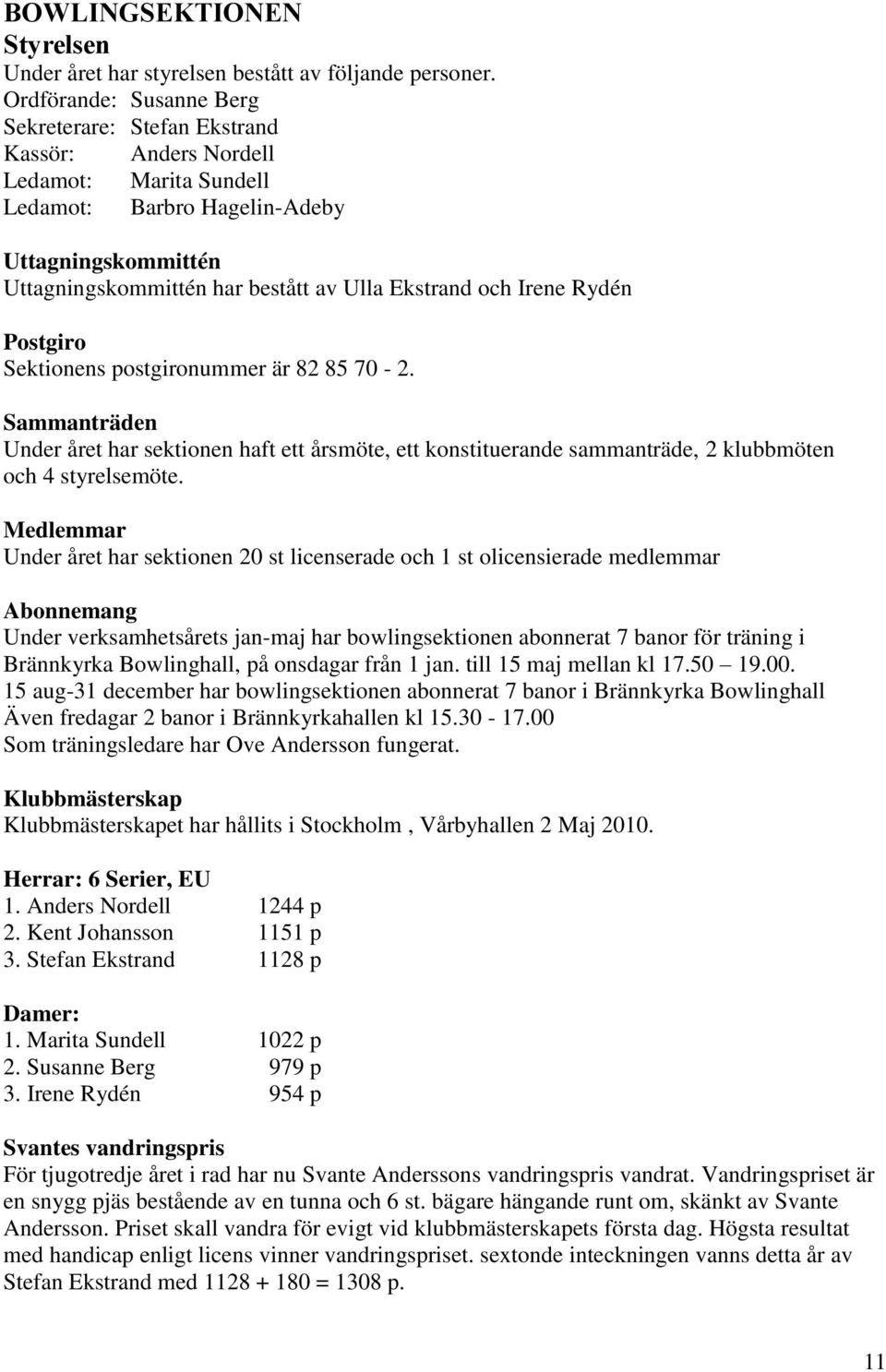 och Irene Rydén Postgiro Sektionens postgironummer är 82 85 70-2. Sammanträden Under året har sektionen haft ett årsmöte, ett konstituerande sammanträde, 2 klubbmöten och 4 styrelsemöte.