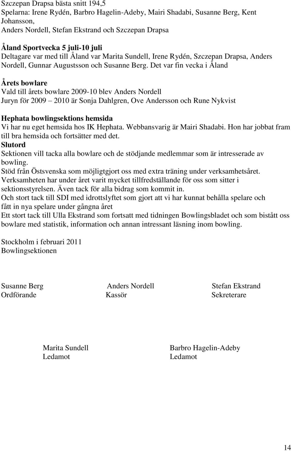 Det var fin vecka i Åland Årets bowlare Vald till årets bowlare 2009-10 blev Anders Nordell Juryn för 2009 2010 är Sonja Dahlgren, Ove Andersson och Rune Nykvist Hephata bowlingsektions hemsida Vi