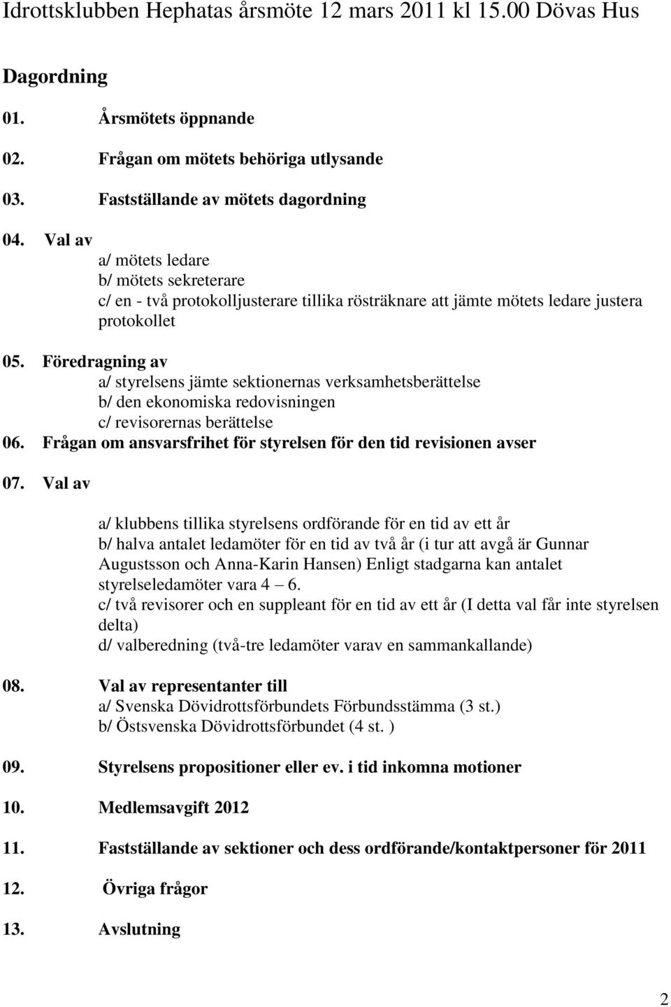 Föredragning av a/ styrelsens jämte sektionernas verksamhetsberättelse b/ den ekonomiska redovisningen c/ revisorernas berättelse 06.