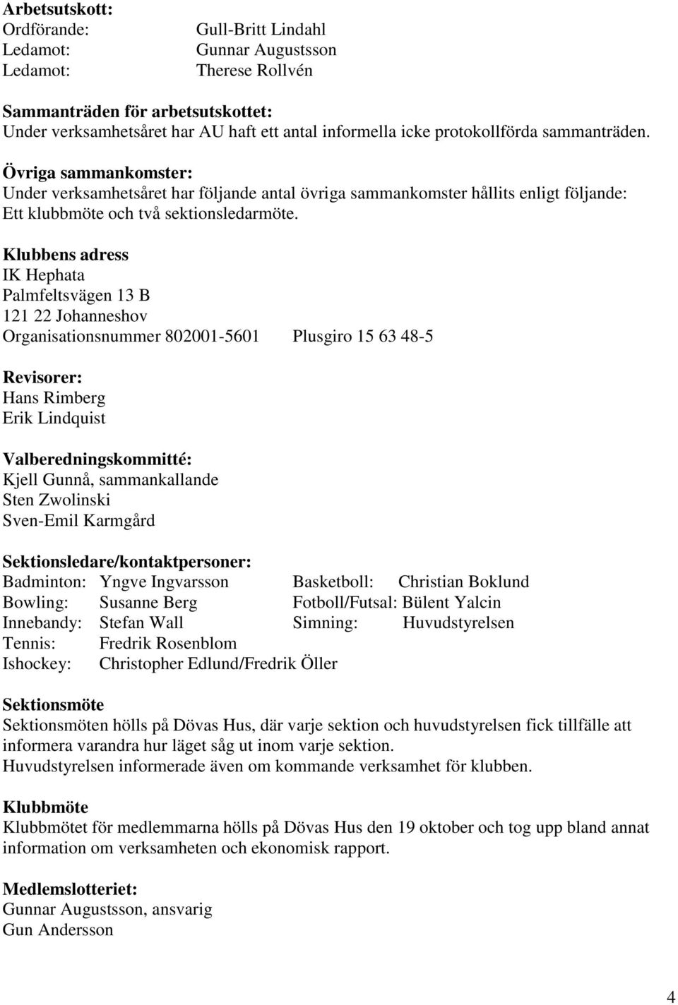 Klubbens adress IK Hephata Palmfeltsvägen 13 B 121 22 Johanneshov Organisationsnummer 802001-5601 Plusgiro 15 63 48-5 Revisorer: Hans Rimberg Erik Lindquist Valberedningskommitté: Kjell Gunnå,