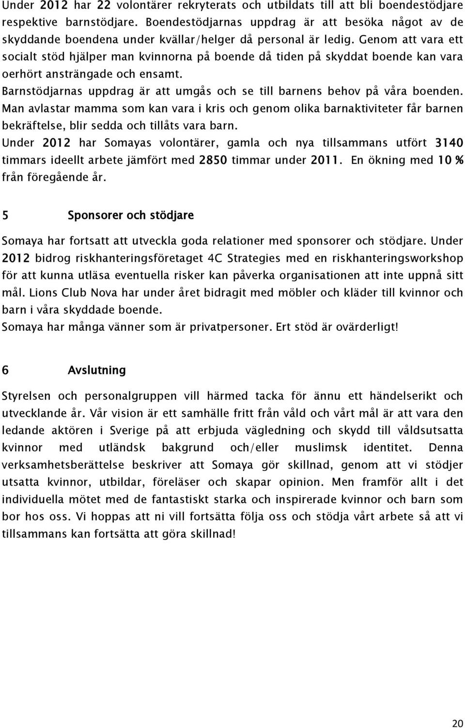 Genom att vara ett socialt stöd hjälper man kvinnorna på boende då tiden på skyddat boende kan vara oerhört ansträngade och ensamt.