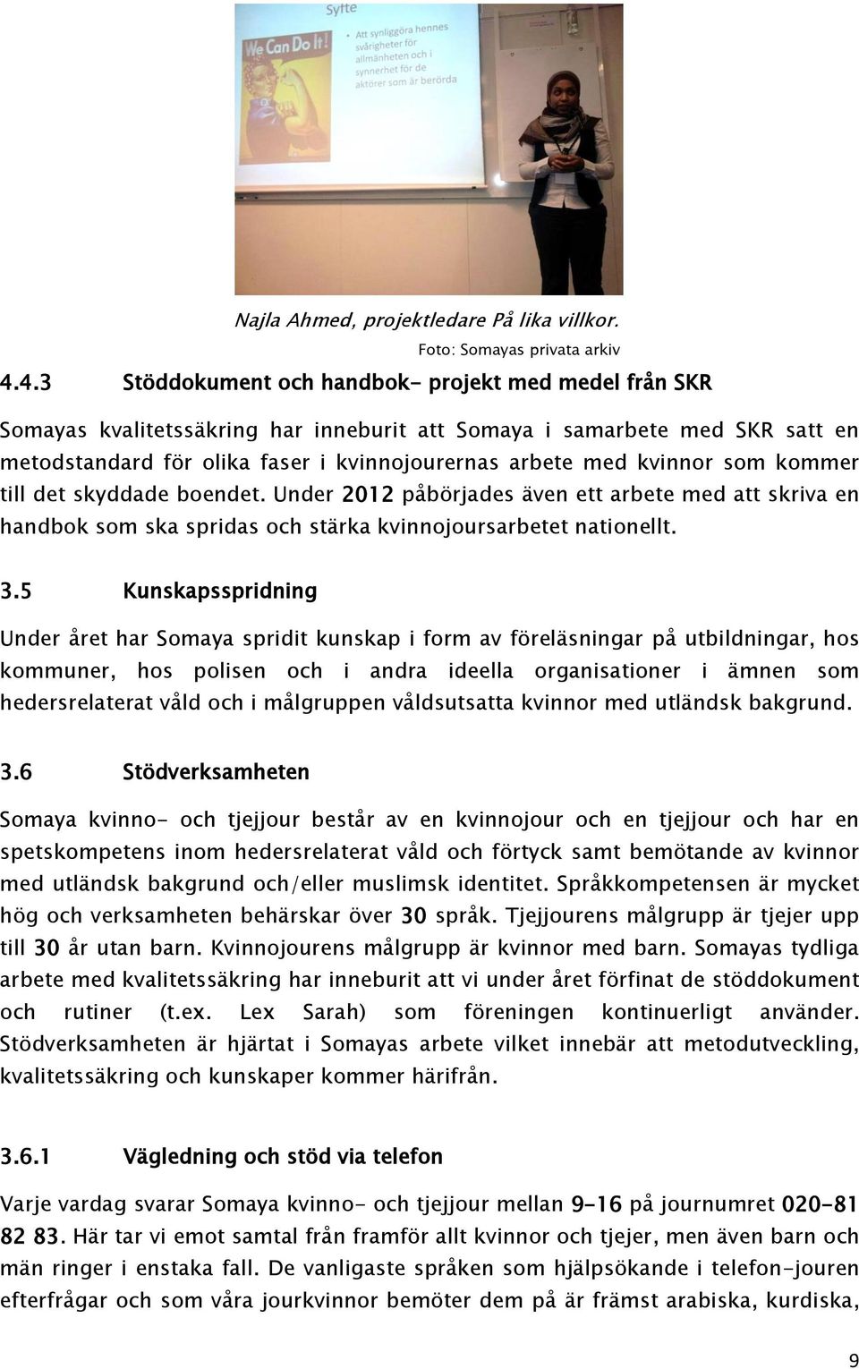 kvinnor som kommer till det skyddade boendet. Under 2012 påbörjades även ett arbete med att skriva en handbok som ska spridas och stärka kvinnojoursarbetet nationellt. 3.