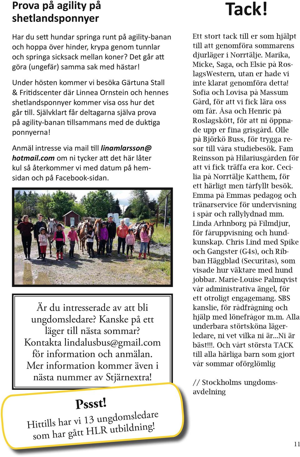 Sja lvklart fa r deltagarna sja lva prova pa agility-banan tillsammans med de duktiga ponnyerna! Anmäl intresse via mail till linamlarsson@ hotmail.