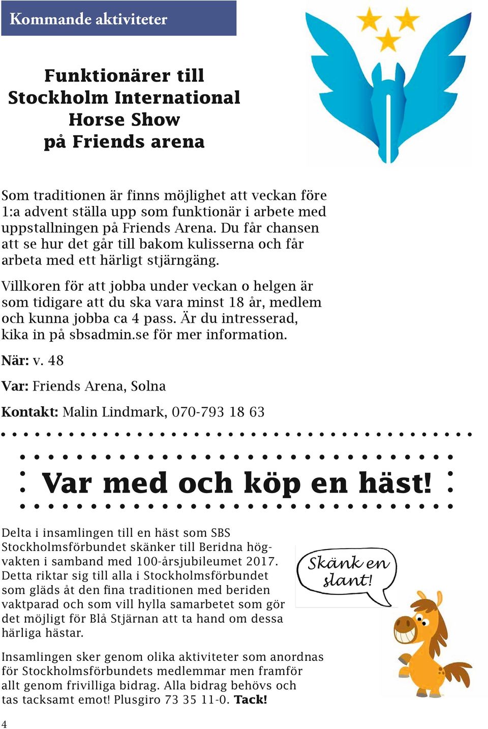 Villkoren för att jobba under veckan o helgen är som tidigare att du ska vara minst 18 år, medlem och kunna jobba ca 4 pass. Är du intresserad, kika in på sbsadmin.se för mer information. När: v.