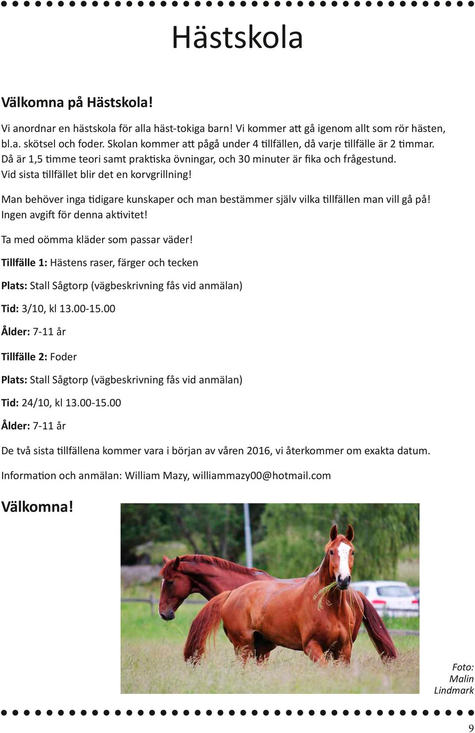 Vid sista tillfället blir det en korvgrillning! Man behöver inga tidigare kunskaper och man bestämmer själv vilka tillfällen man vill gå på! Ingen avgift för denna aktivitet!