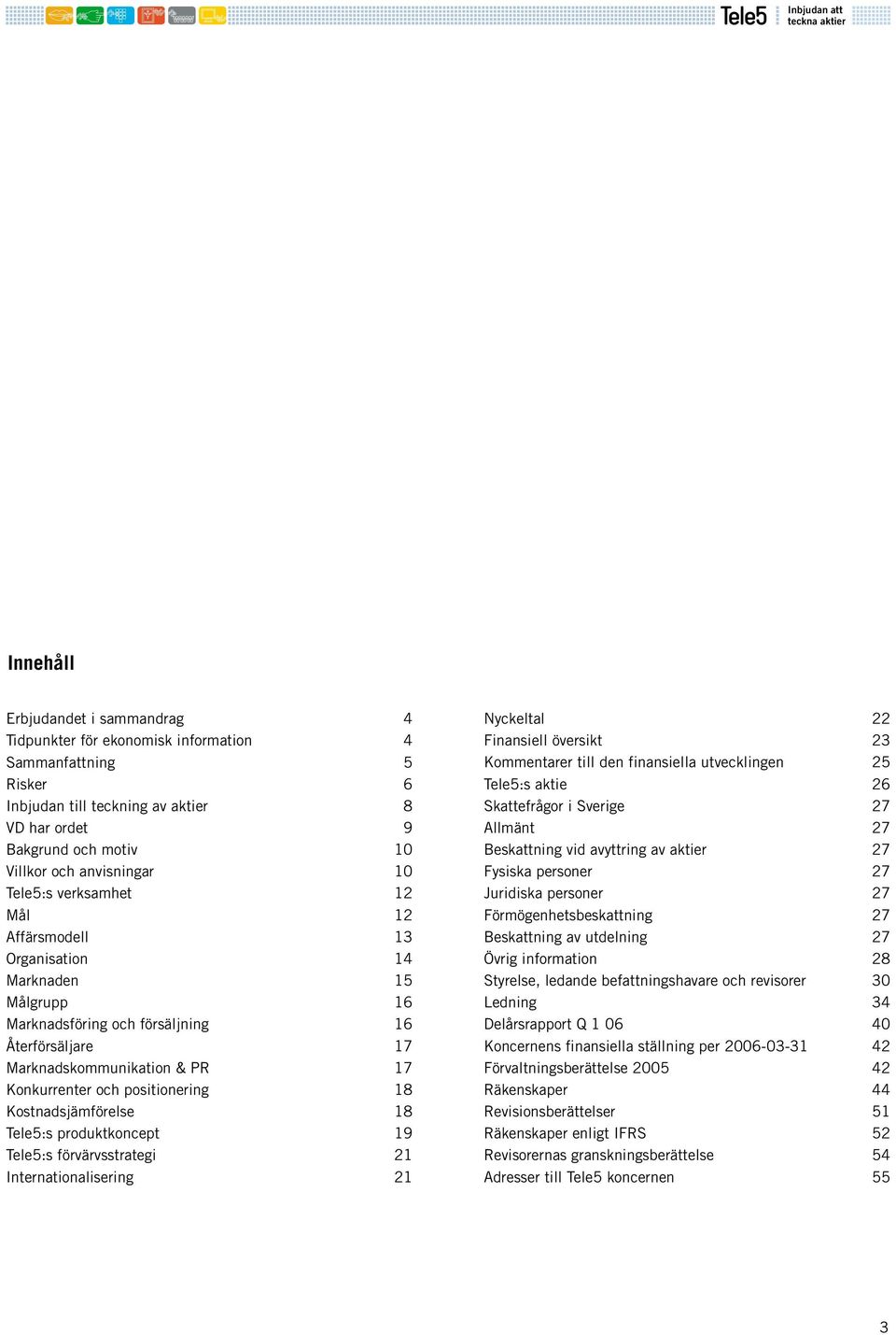 18 Kostnadsjämförelse 18 Tele5:s produktkoncept 19 Tele5:s förvärvsstrategi 21 Internationalisering 21 Nyckeltal 22 Finansiell översikt 23 Kommentarer till den finansiella utvecklingen 25 Tele5:s