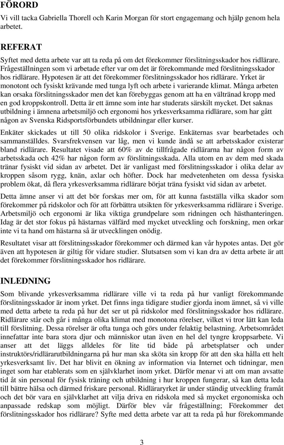 Frågeställningen som vi arbetade efter var om det är förekommande med förslitningsskador hos ridlärare. Hypotesen är att det förekommer förslitningsskador hos ridlärare.