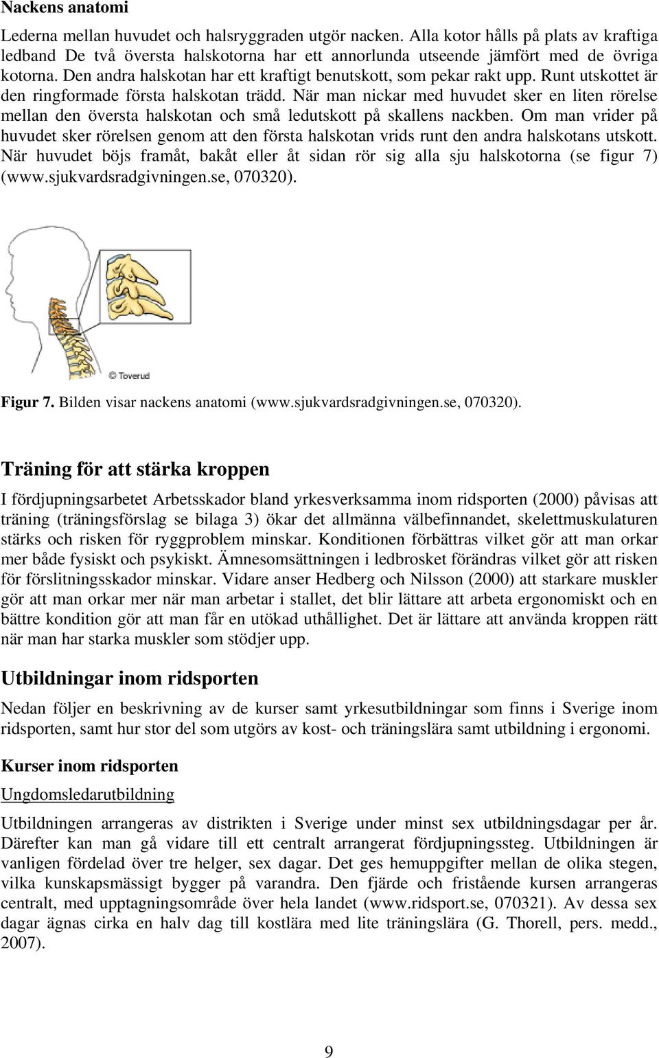 Runt utskottet är den ringformade första halskotan trädd. När man nickar med huvudet sker en liten rörelse mellan den översta halskotan och små ledutskott på skallens nackben.