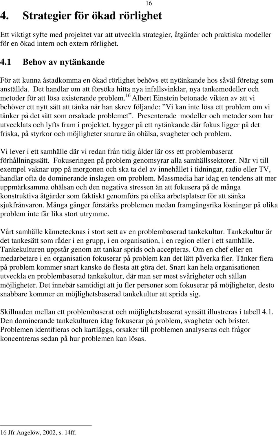 16 Albert Einstein betonade vikten av att vi behöver ett nytt sätt att tänka när han skrev följande: Vi kan inte lösa ett problem om vi tänker på det sätt som orsakade problemet.