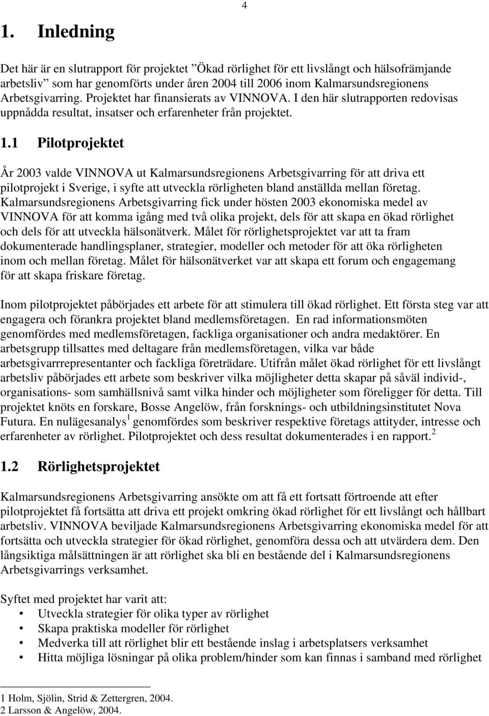 1 Pilotprojektet År 2003 valde VINNOVA ut Kalmarsundsregionens Arbetsgivarring för att driva ett pilotprojekt i Sverige, i syfte att utveckla rörligheten bland anställda mellan företag.