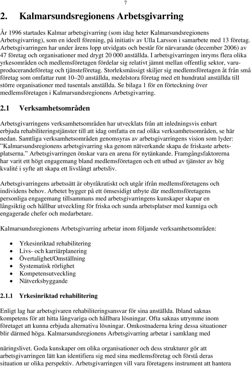 I arbetsgivarringen inryms flera olika yrkesområden och medlemsföretagen fördelar sig relativt jämnt mellan offentlig sektor, varuproducerandeföretag och tjänsteföretag.