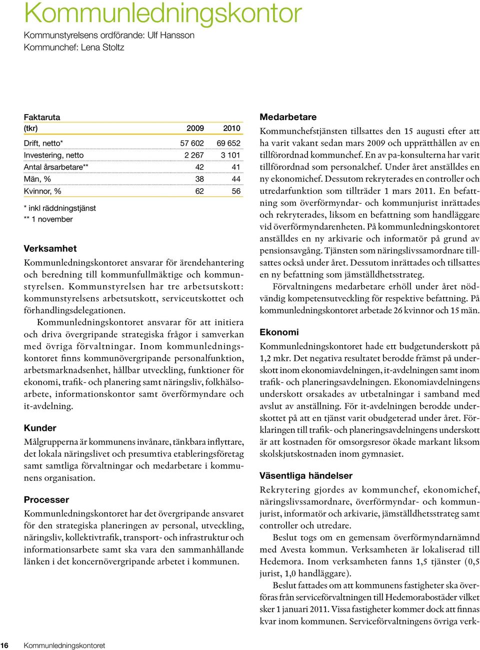 Kommunstyrelsen har tre arbetsutskott: kommunstyrelsens arbetsutskott, serviceutskottet och förhandlingsdelegationen.