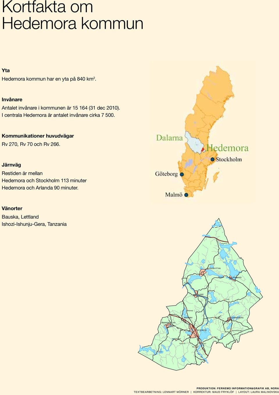 Järnväg Restiden är mellan Hedemora och Stockholm 113 minuter Hedemora och Arlanda 90 minuter.