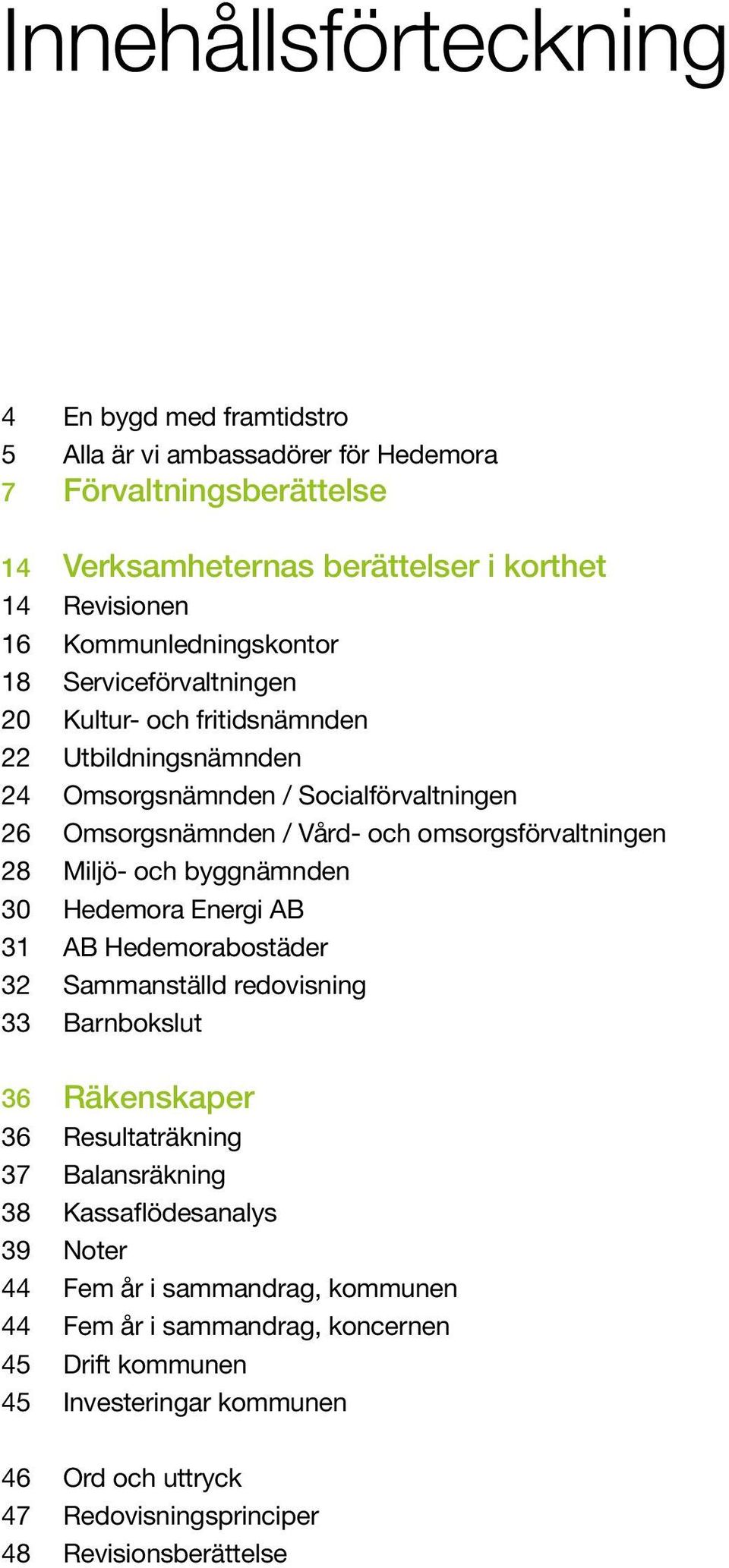 omsorgsförvaltningen 28 Miljö- och byggnämnden 30 Hedemora Energi AB 31 AB Hedemorabostäder 32 Sammanställd redovisning 33 Barnbokslut 36 Räkenskaper 36 Resultaträkning 37