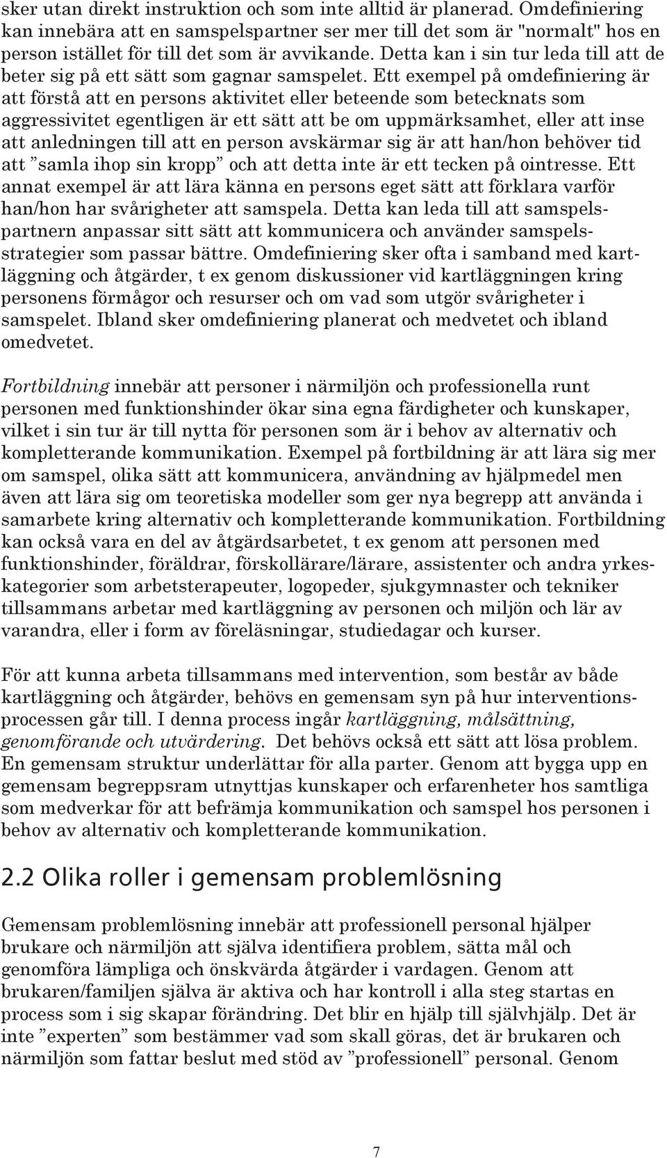 Ett exempel på omdefiniering är att förstå att en persons aktivitet eller beteende som betecknats som aggressivitet egentligen är ett sätt att be om uppmärksamhet, eller att inse att anledningen till