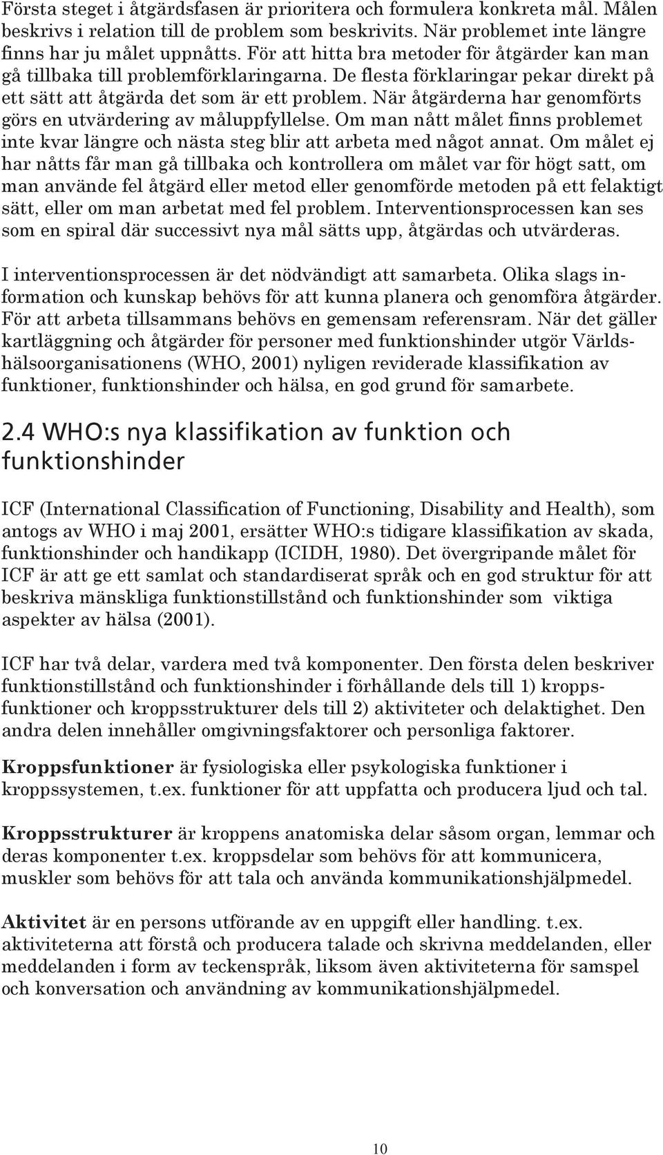 När åtgärderna har genomförts görs en utvärdering av måluppfyllelse. Om man nått målet finns problemet inte kvar längre och nästa steg blir att arbeta med något annat.